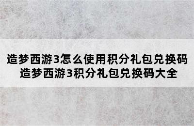 造梦西游3怎么使用积分礼包兑换码 造梦西游3积分礼包兑换码大全